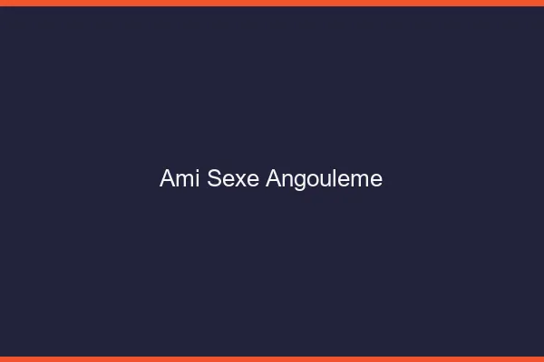 Ami Sexe Angoulême
