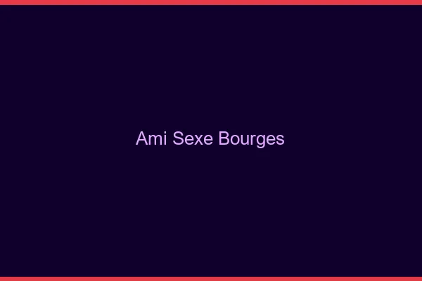 Ami Sexe Bourges