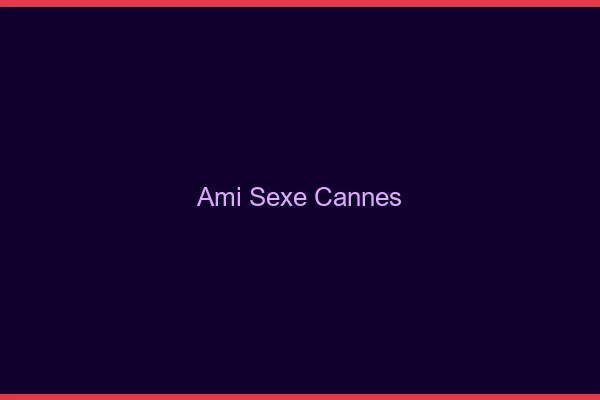 Ami Sexe Cannes