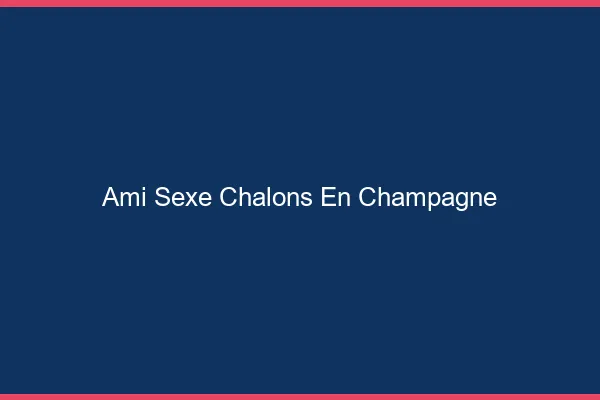 Ami Sexe Châlons-en-Champagne