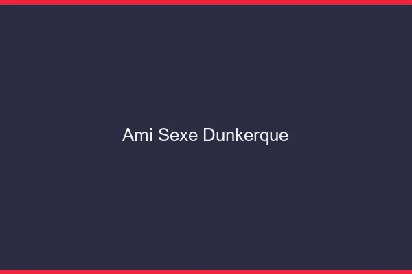 Ami Sexe Dunkerque