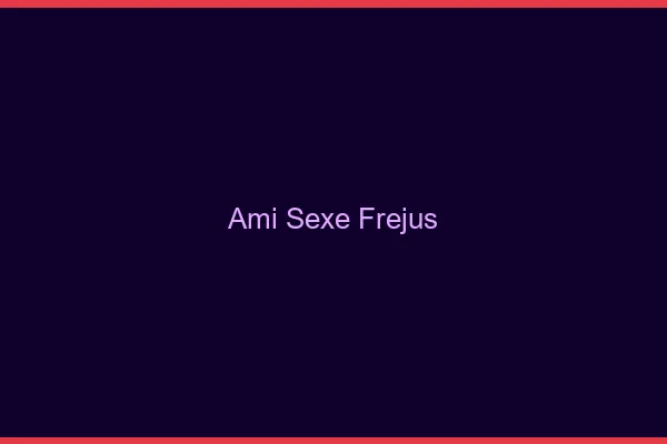 Ami Sexe Fréjus