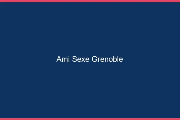 Ami Sexe Grenoble