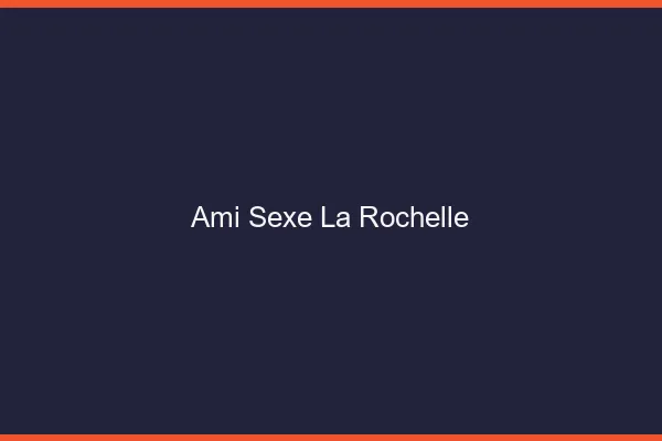 Ami Sexe La Rochelle