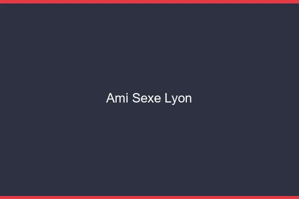 Ami Sexe Lyon