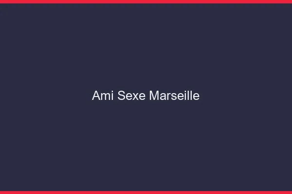 Ami Sexe Marseille