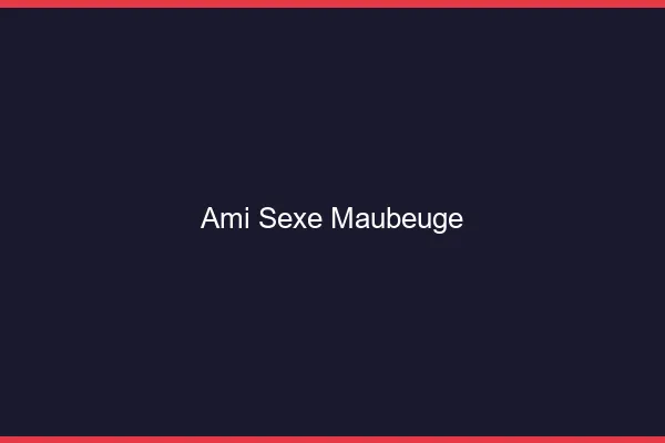Ami Sexe Maubeuge