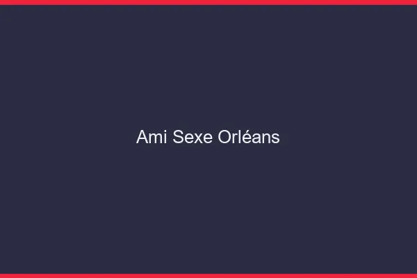 Ami Sexe Orléans
