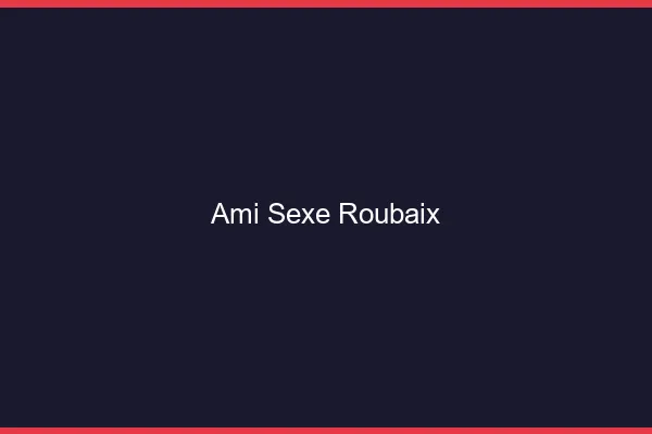 Ami Sexe Roubaix