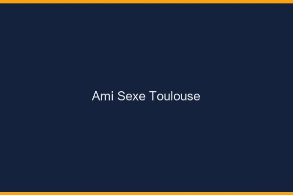 Ami Sexe Toulouse
