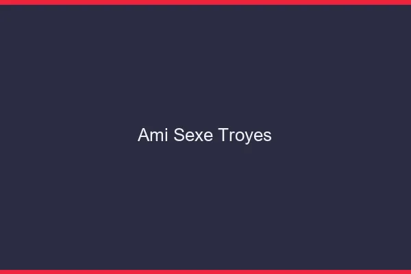 Ami Sexe Troyes