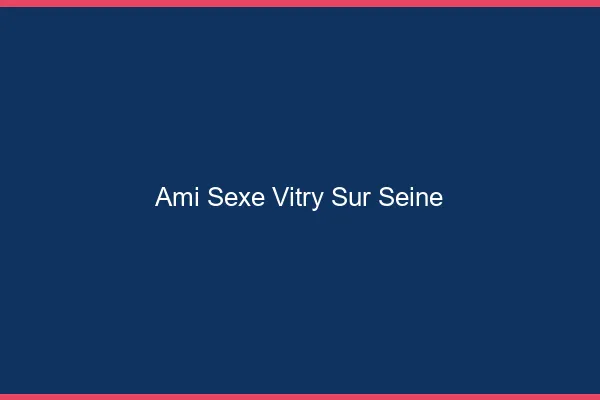 Ami Sexe Vitry-sur-Seine