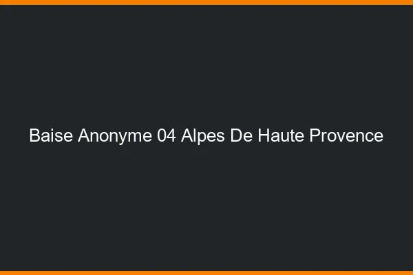 Baise Anonyme Alpes De Haute Provence