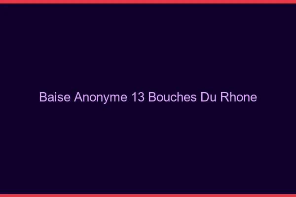 Baise Anonyme Bouches Du Rhone