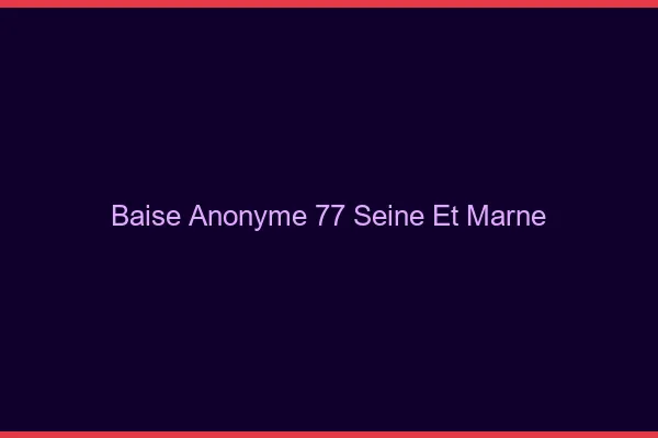 Baise Anonyme Seine Et Marne