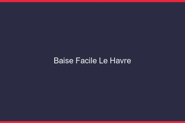 Baise Facile Le Havre