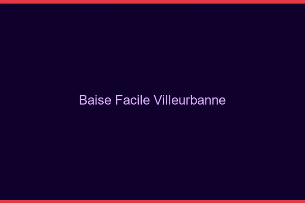 Baise Facile Villeurbanne