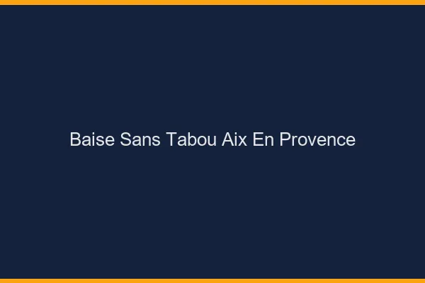 Baise Sans Tabou Aix-en-Provence