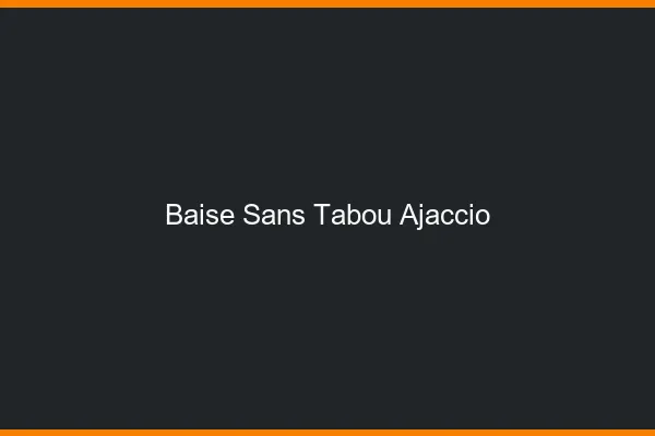 Baise Sans Tabou Ajaccio