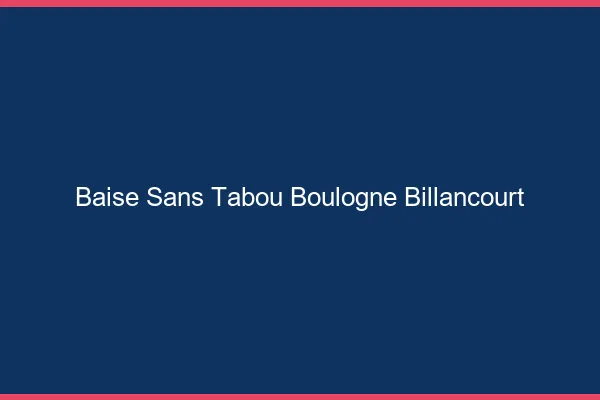 Baise Sans Tabou Boulogne-Billancourt