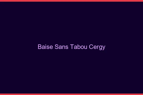 Baise Sans Tabou Cergy