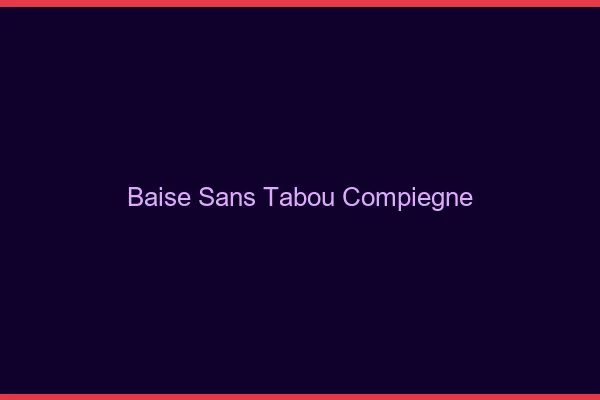 Baise Sans Tabou Compiègne