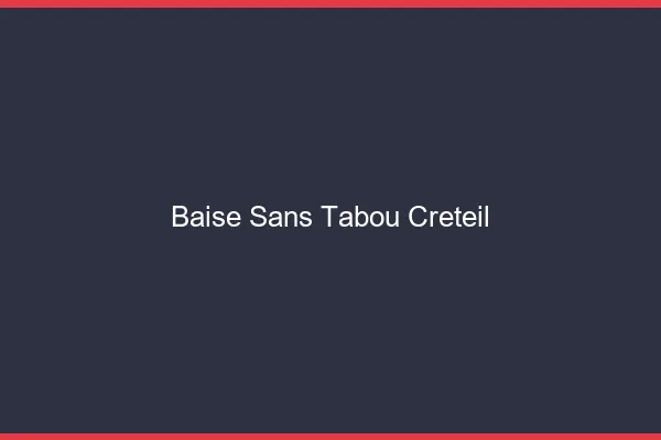 Baise Sans Tabou Créteil