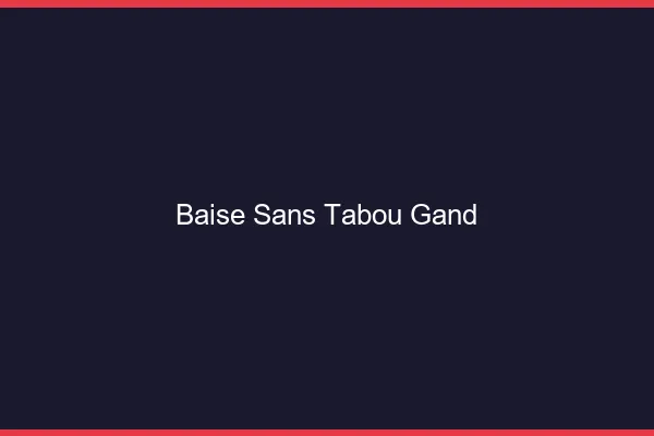Baise Sans Tabou Gand