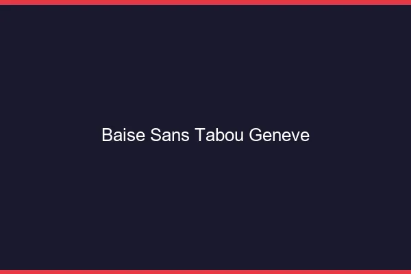 Baise Sans Tabou Genève
