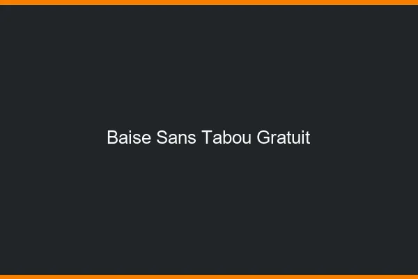 Baise Sans Tabou Gratuit