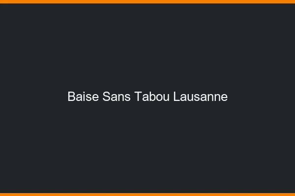 Baise Sans Tabou Lausanne