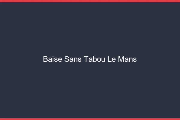 Baise Sans Tabou Le Mans