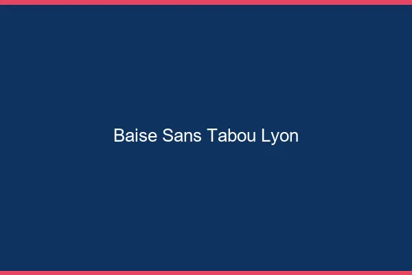 Baise Sans Tabou Lyon