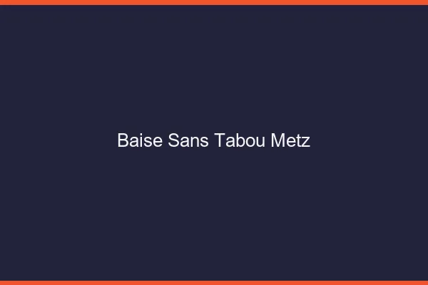 Baise Sans Tabou Metz