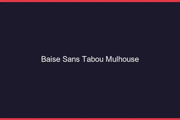Baise Sans Tabou Mulhouse