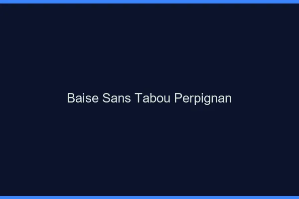 Baise Sans Tabou Perpignan