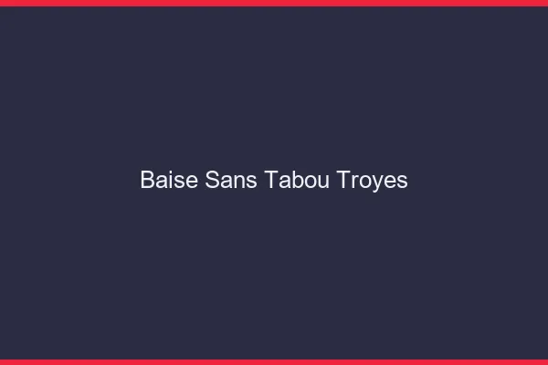 Baise Sans Tabou Troyes