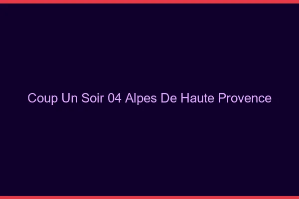 Coup d'un Soir Alpes De Haute Provence