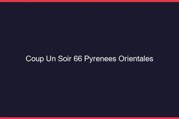 Coup d'un Soir Pyrenees Orientales