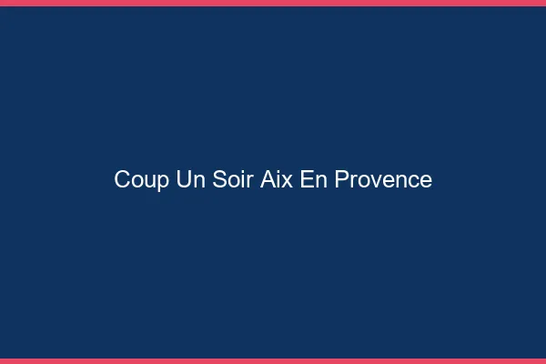 Coup d'un Soir Aix-en-Provence