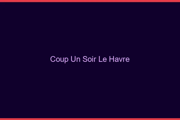 Coup d'un Soir Le Havre