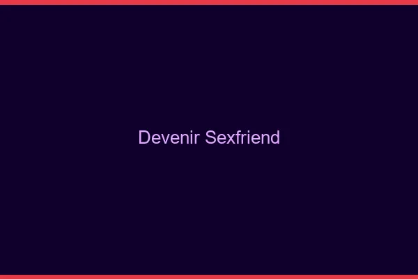 Devenir Sexfriend