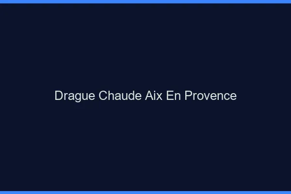 Drague Chaude Aix-en-Provence
