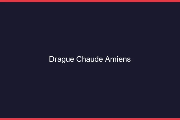 Drague Chaude Amiens