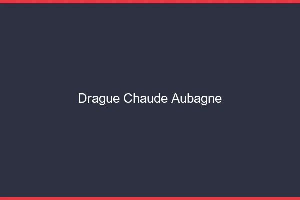 Drague Chaude Aubagne