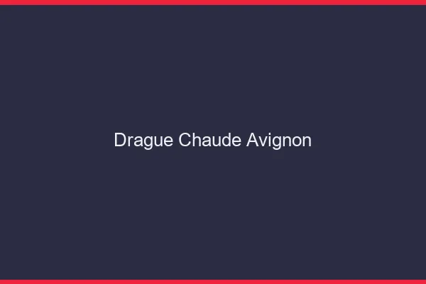 Drague Chaude Avignon