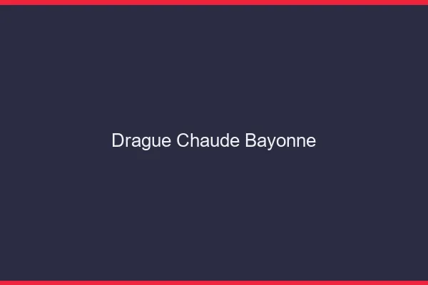 Drague Chaude Bayonne