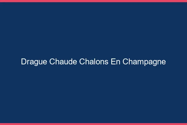 Drague Chaude Châlons-en-Champagne