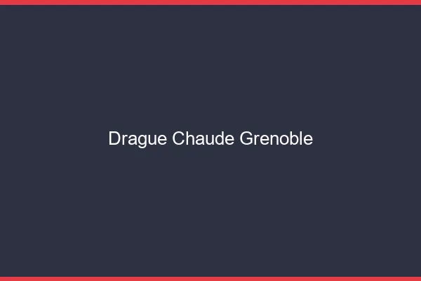 Drague Chaude Grenoble
