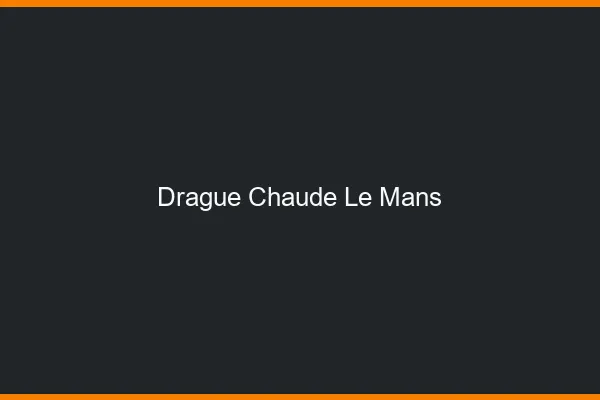 Drague Chaude Le Mans